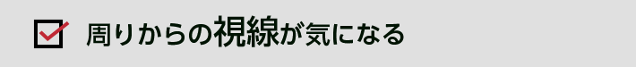 周りからの視線が気になる