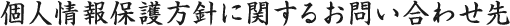 個人情報保護方針に関するお問い合わせ先
